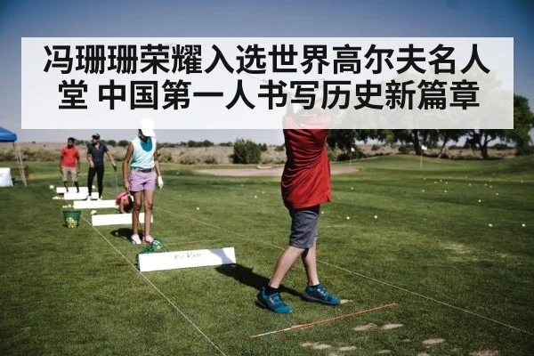 冯珊珊荣耀入选世界高尔夫名人堂 中国第一人书写历史新篇章