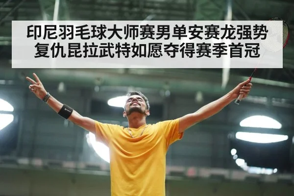 印尼羽毛球大师赛男单安赛龙强势复仇昆拉武特如愿夺得赛季首冠