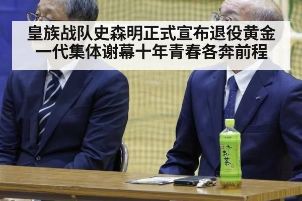 皇族战队史森明正式宣布退役黄金一代集体谢幕十年青春各奔前程