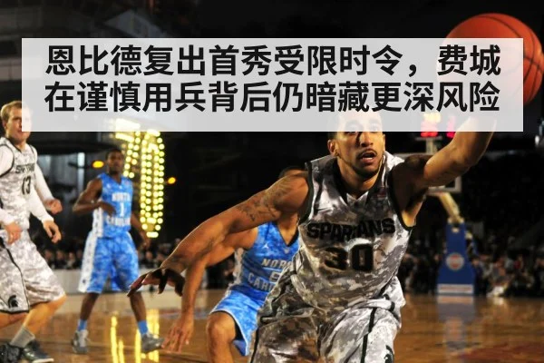 恩比德复出首秀受限时令，费城在谨慎用兵背后仍暗藏更深风险