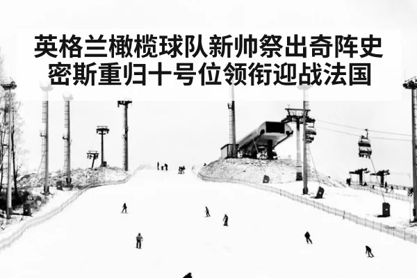 英格兰橄榄球队新帅祭出奇阵史密斯重归十号位领衔迎战法国